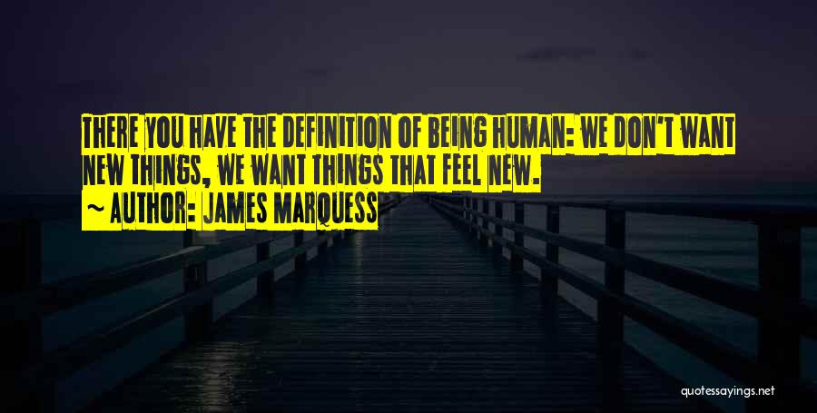James Marquess Quotes: There You Have The Definition Of Being Human: We Don't Want New Things, We Want Things That Feel New.