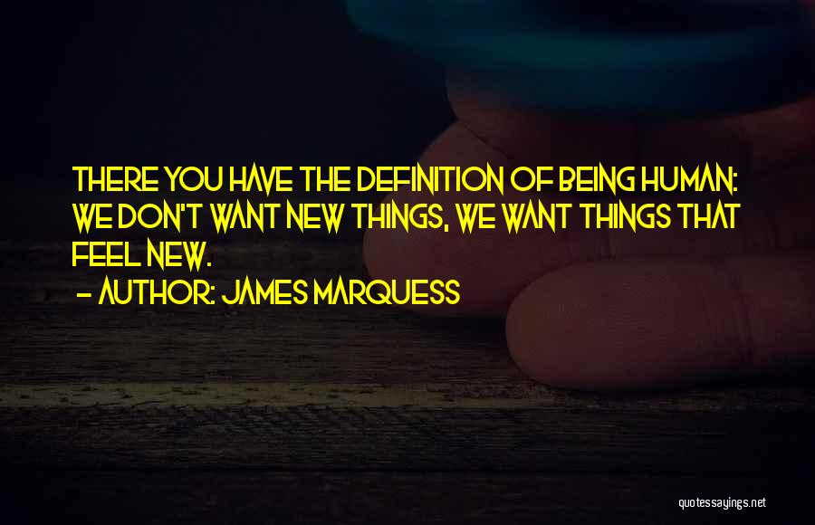 James Marquess Quotes: There You Have The Definition Of Being Human: We Don't Want New Things, We Want Things That Feel New.