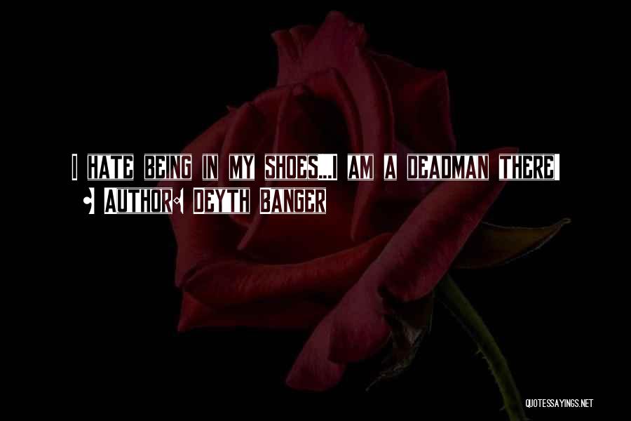Deyth Banger Quotes: I Hate Being In My Shoes...i Am A Deadman There!