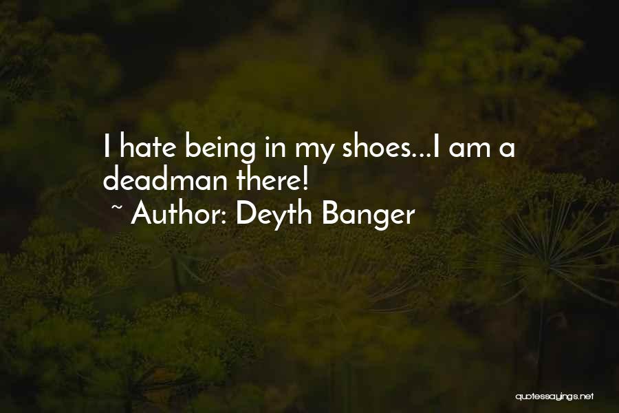 Deyth Banger Quotes: I Hate Being In My Shoes...i Am A Deadman There!