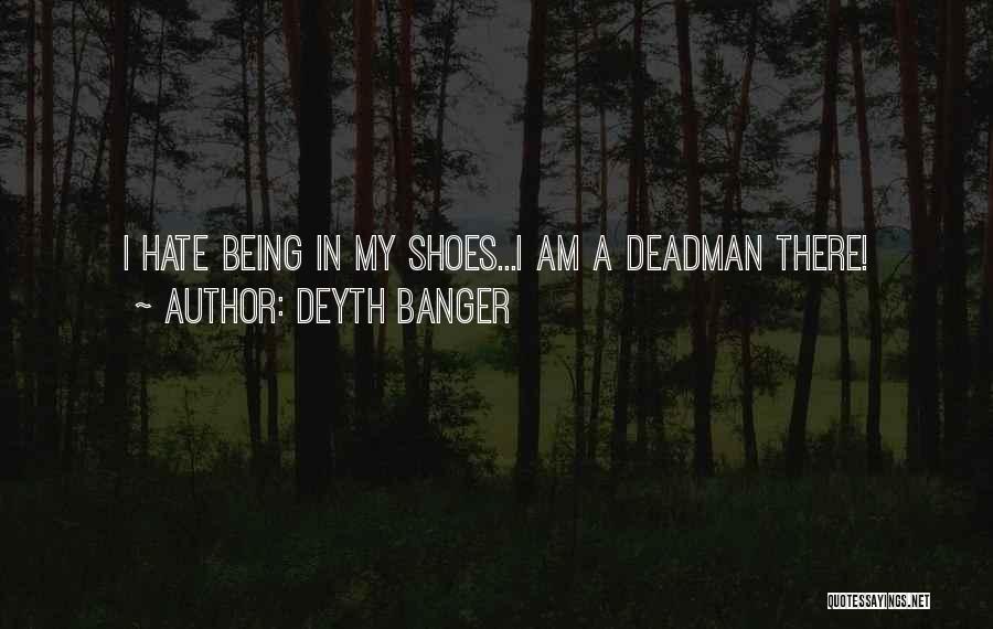 Deyth Banger Quotes: I Hate Being In My Shoes...i Am A Deadman There!