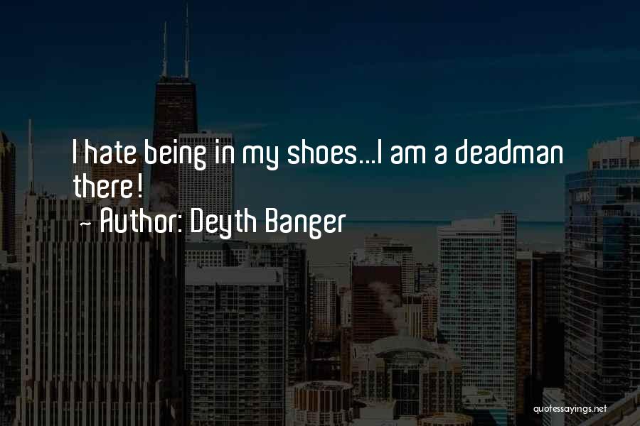 Deyth Banger Quotes: I Hate Being In My Shoes...i Am A Deadman There!