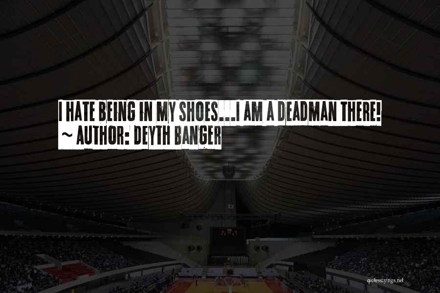 Deyth Banger Quotes: I Hate Being In My Shoes...i Am A Deadman There!