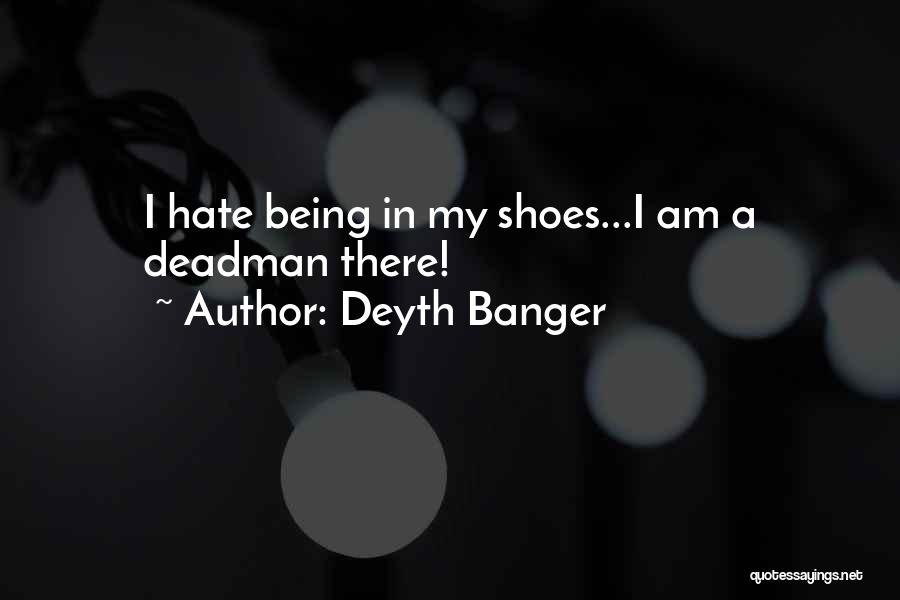 Deyth Banger Quotes: I Hate Being In My Shoes...i Am A Deadman There!