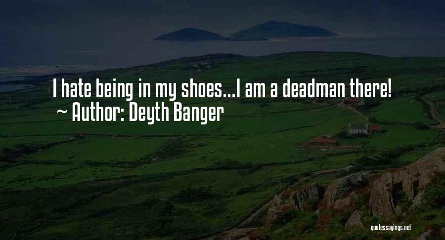 Deyth Banger Quotes: I Hate Being In My Shoes...i Am A Deadman There!