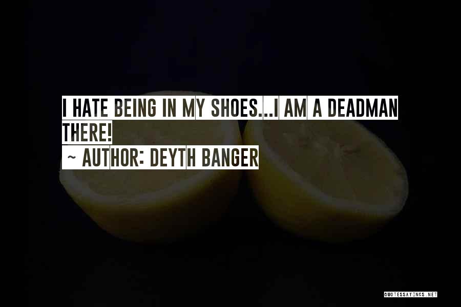 Deyth Banger Quotes: I Hate Being In My Shoes...i Am A Deadman There!
