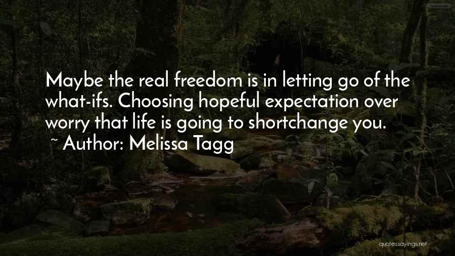 Melissa Tagg Quotes: Maybe The Real Freedom Is In Letting Go Of The What-ifs. Choosing Hopeful Expectation Over Worry That Life Is Going