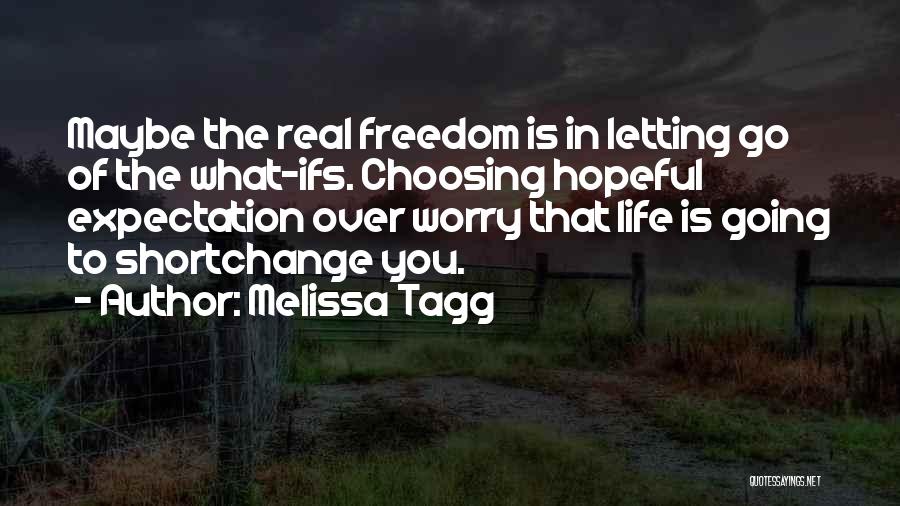 Melissa Tagg Quotes: Maybe The Real Freedom Is In Letting Go Of The What-ifs. Choosing Hopeful Expectation Over Worry That Life Is Going