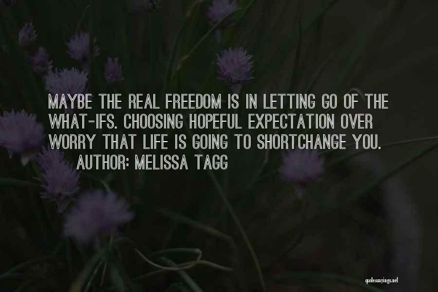 Melissa Tagg Quotes: Maybe The Real Freedom Is In Letting Go Of The What-ifs. Choosing Hopeful Expectation Over Worry That Life Is Going