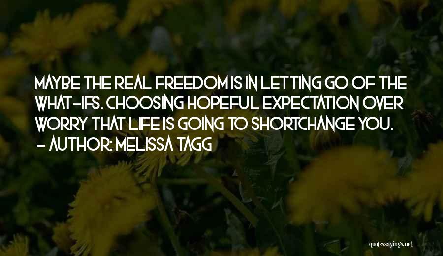 Melissa Tagg Quotes: Maybe The Real Freedom Is In Letting Go Of The What-ifs. Choosing Hopeful Expectation Over Worry That Life Is Going