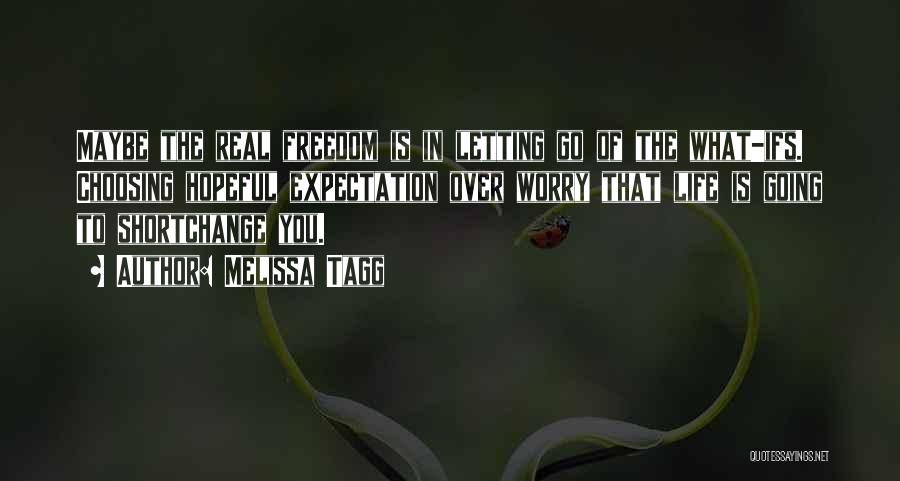 Melissa Tagg Quotes: Maybe The Real Freedom Is In Letting Go Of The What-ifs. Choosing Hopeful Expectation Over Worry That Life Is Going