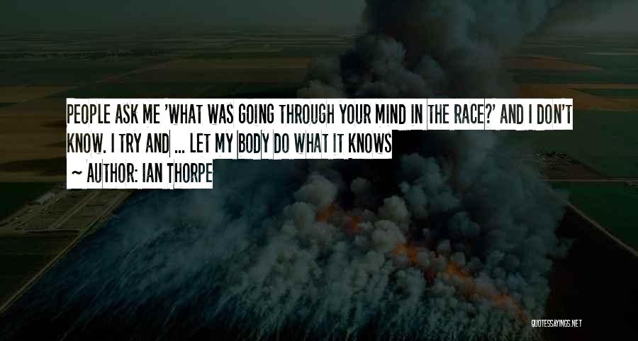 Ian Thorpe Quotes: People Ask Me 'what Was Going Through Your Mind In The Race?' And I Don't Know. I Try And ...