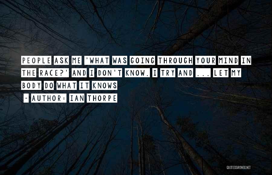 Ian Thorpe Quotes: People Ask Me 'what Was Going Through Your Mind In The Race?' And I Don't Know. I Try And ...