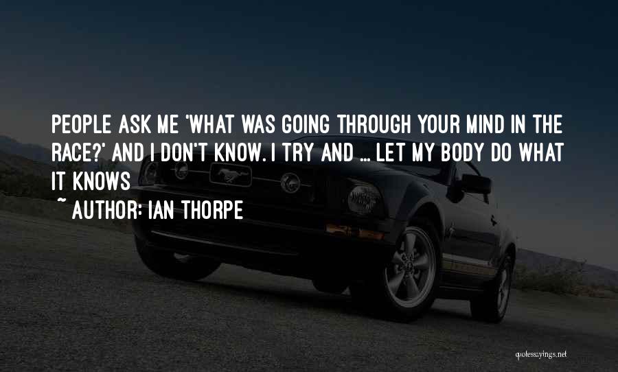 Ian Thorpe Quotes: People Ask Me 'what Was Going Through Your Mind In The Race?' And I Don't Know. I Try And ...