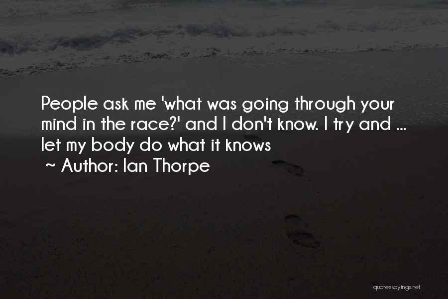 Ian Thorpe Quotes: People Ask Me 'what Was Going Through Your Mind In The Race?' And I Don't Know. I Try And ...