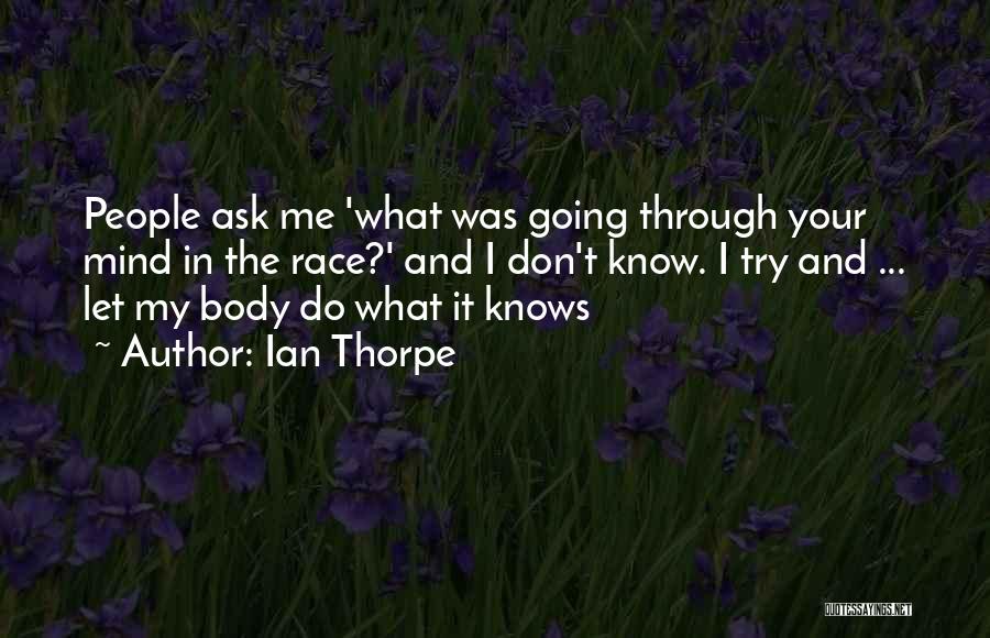 Ian Thorpe Quotes: People Ask Me 'what Was Going Through Your Mind In The Race?' And I Don't Know. I Try And ...