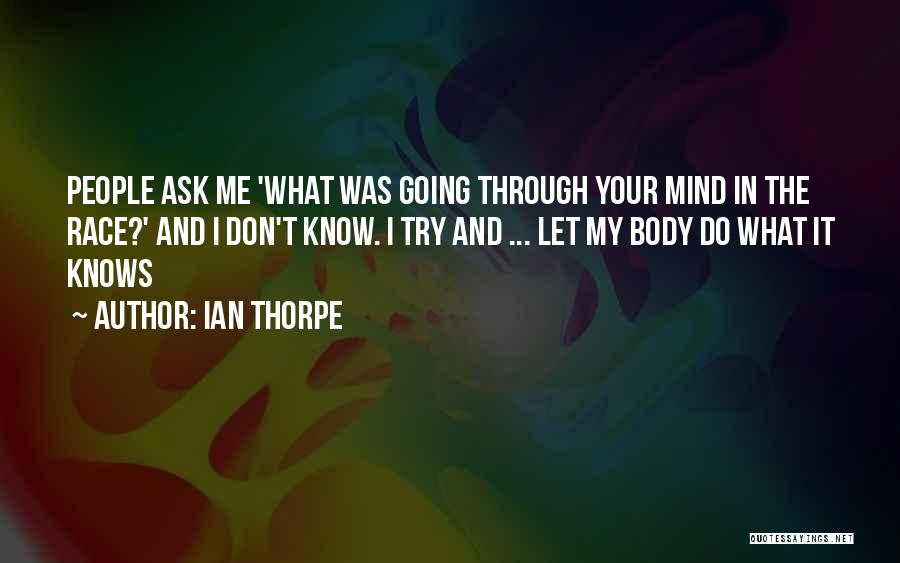 Ian Thorpe Quotes: People Ask Me 'what Was Going Through Your Mind In The Race?' And I Don't Know. I Try And ...