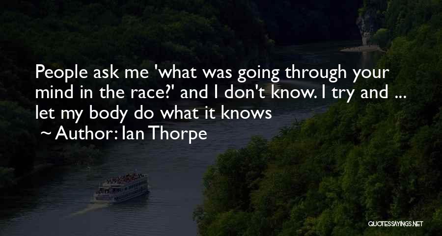 Ian Thorpe Quotes: People Ask Me 'what Was Going Through Your Mind In The Race?' And I Don't Know. I Try And ...