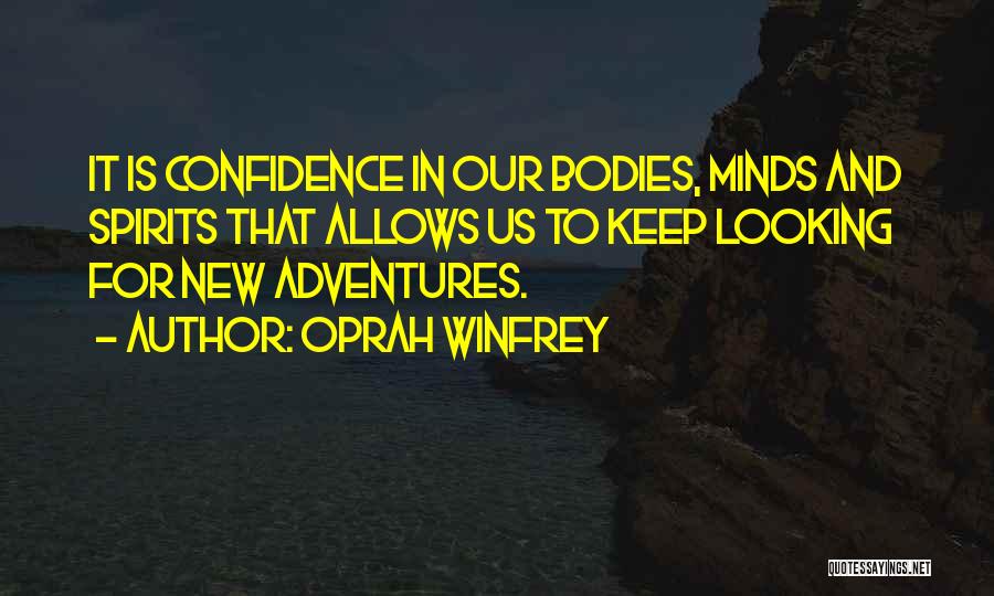 Oprah Winfrey Quotes: It Is Confidence In Our Bodies, Minds And Spirits That Allows Us To Keep Looking For New Adventures.