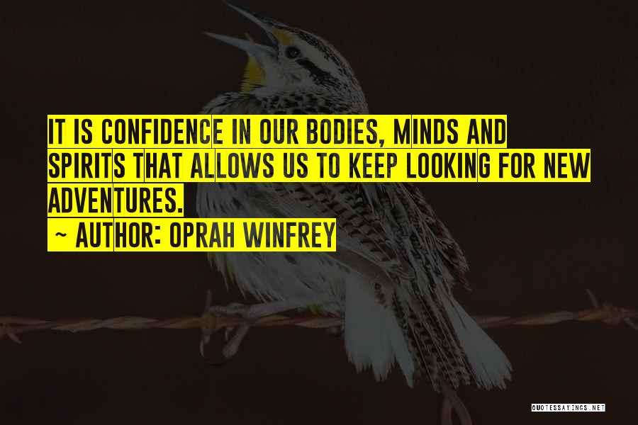 Oprah Winfrey Quotes: It Is Confidence In Our Bodies, Minds And Spirits That Allows Us To Keep Looking For New Adventures.