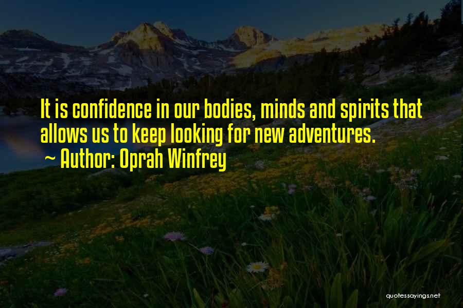 Oprah Winfrey Quotes: It Is Confidence In Our Bodies, Minds And Spirits That Allows Us To Keep Looking For New Adventures.