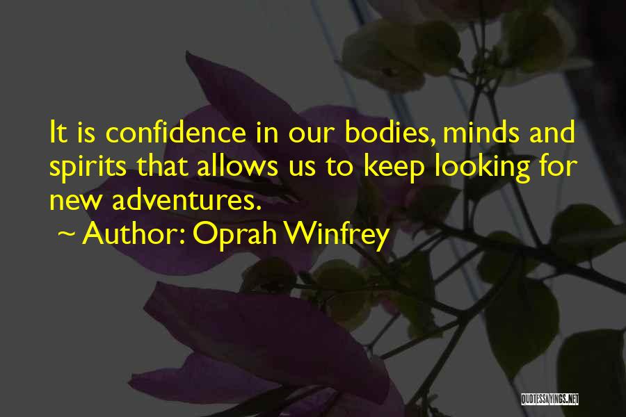 Oprah Winfrey Quotes: It Is Confidence In Our Bodies, Minds And Spirits That Allows Us To Keep Looking For New Adventures.