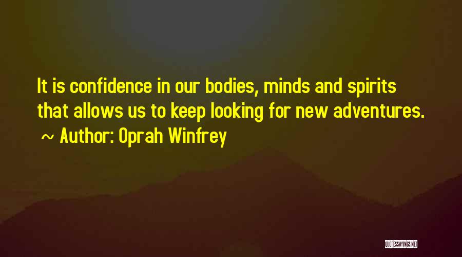 Oprah Winfrey Quotes: It Is Confidence In Our Bodies, Minds And Spirits That Allows Us To Keep Looking For New Adventures.