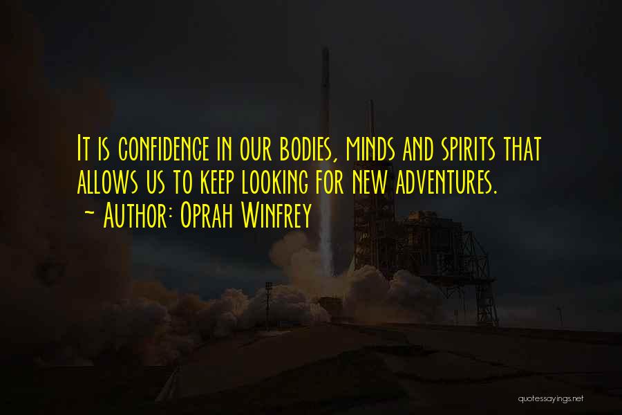 Oprah Winfrey Quotes: It Is Confidence In Our Bodies, Minds And Spirits That Allows Us To Keep Looking For New Adventures.