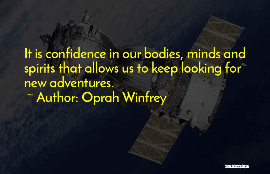 Oprah Winfrey Quotes: It Is Confidence In Our Bodies, Minds And Spirits That Allows Us To Keep Looking For New Adventures.