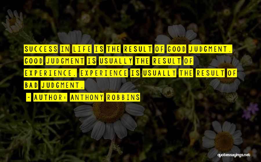 Anthony Robbins Quotes: Success In Life Is The Result Of Good Judgment. Good Judgment Is Usually The Result Of Experience. Experience Is Usually