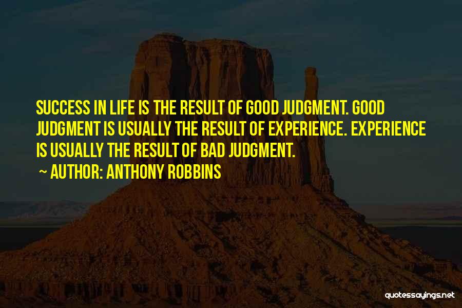 Anthony Robbins Quotes: Success In Life Is The Result Of Good Judgment. Good Judgment Is Usually The Result Of Experience. Experience Is Usually