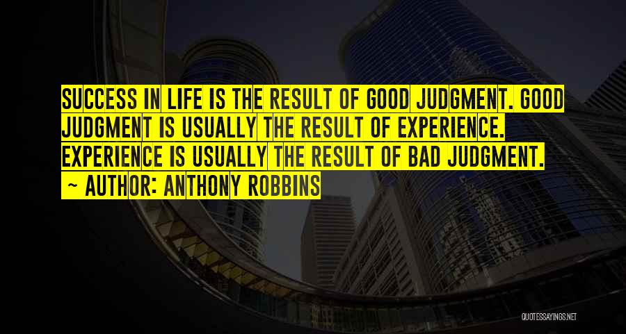 Anthony Robbins Quotes: Success In Life Is The Result Of Good Judgment. Good Judgment Is Usually The Result Of Experience. Experience Is Usually