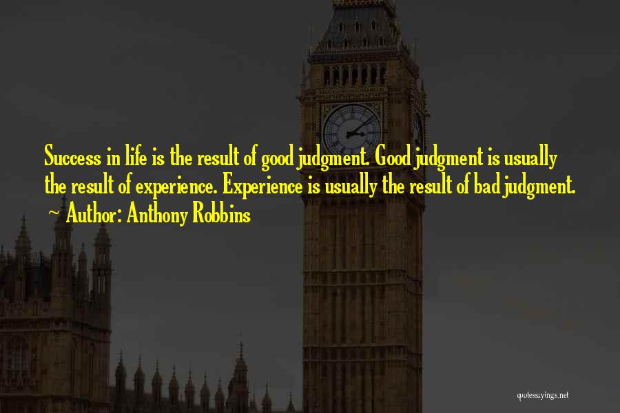 Anthony Robbins Quotes: Success In Life Is The Result Of Good Judgment. Good Judgment Is Usually The Result Of Experience. Experience Is Usually