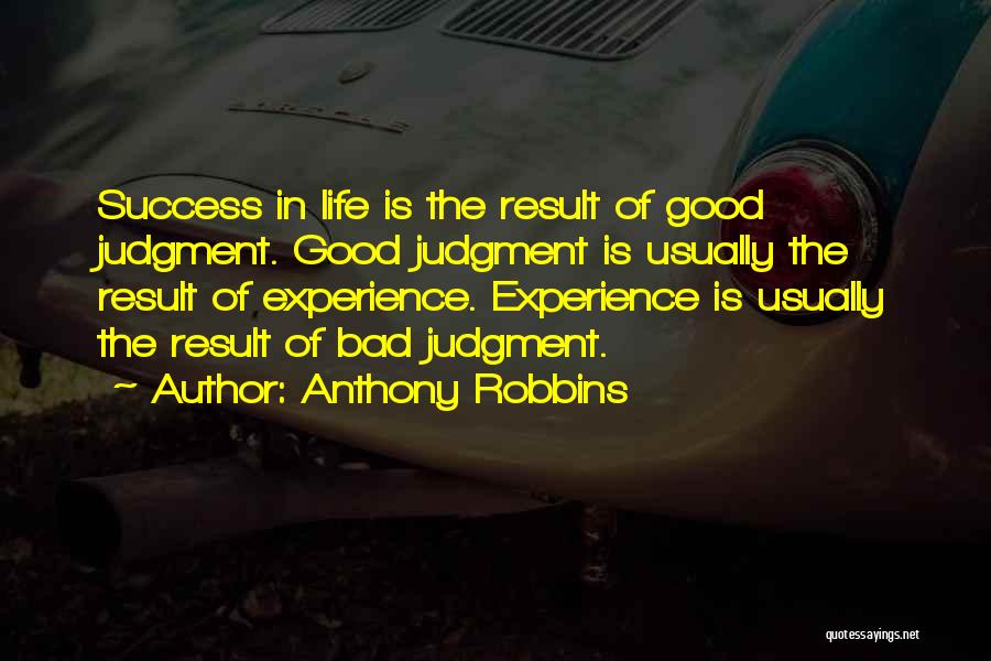 Anthony Robbins Quotes: Success In Life Is The Result Of Good Judgment. Good Judgment Is Usually The Result Of Experience. Experience Is Usually