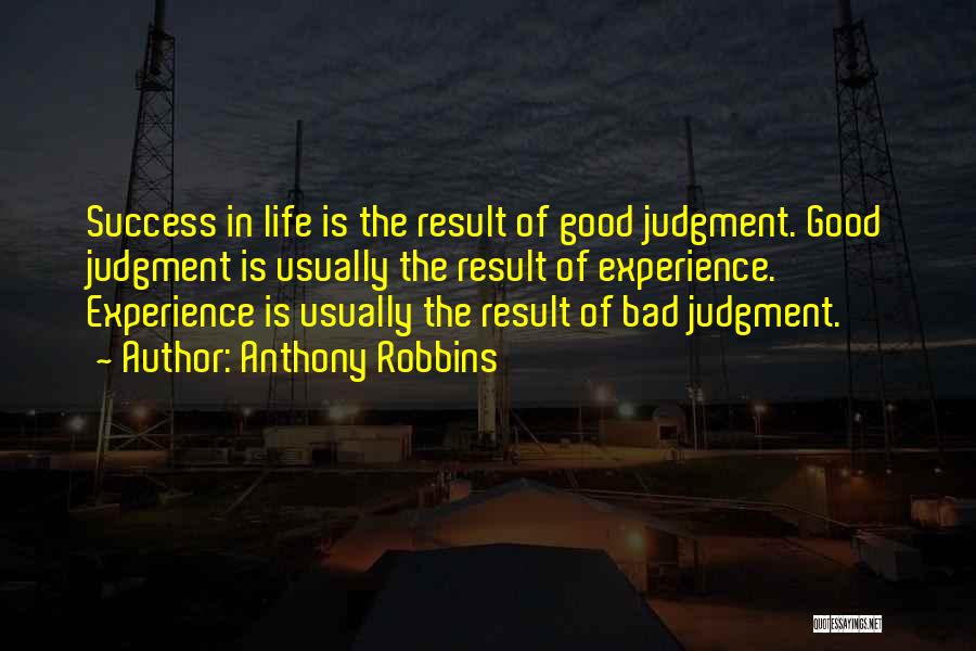 Anthony Robbins Quotes: Success In Life Is The Result Of Good Judgment. Good Judgment Is Usually The Result Of Experience. Experience Is Usually