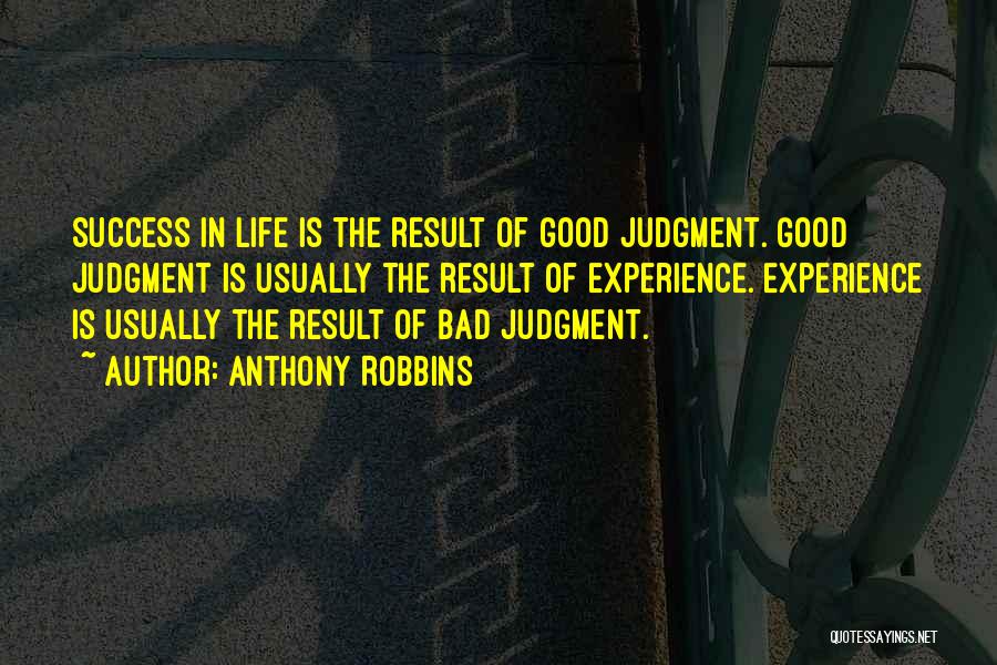 Anthony Robbins Quotes: Success In Life Is The Result Of Good Judgment. Good Judgment Is Usually The Result Of Experience. Experience Is Usually