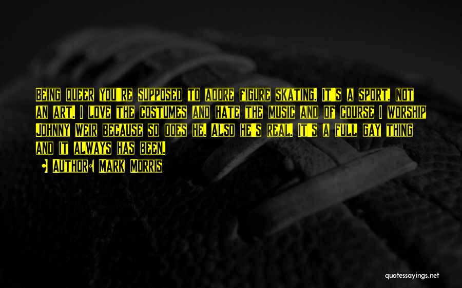 Mark Morris Quotes: Being Queer You're Supposed To Adore Figure Skating. It's A Sport, Not An Art. I Love The Costumes And Hate