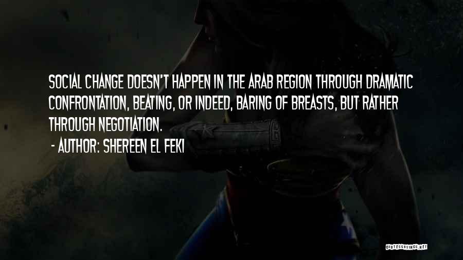 Shereen El Feki Quotes: Social Change Doesn't Happen In The Arab Region Through Dramatic Confrontation, Beating, Or Indeed, Baring Of Breasts, But Rather Through