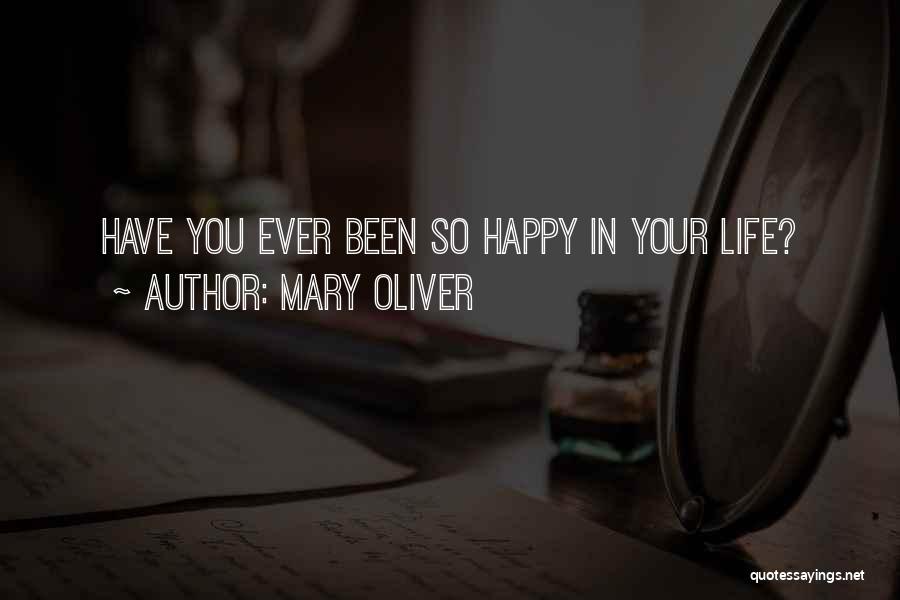 Mary Oliver Quotes: Have You Ever Been So Happy In Your Life?