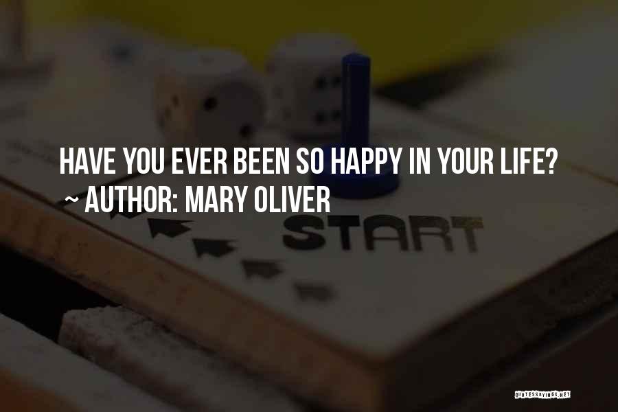 Mary Oliver Quotes: Have You Ever Been So Happy In Your Life?