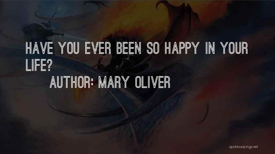 Mary Oliver Quotes: Have You Ever Been So Happy In Your Life?