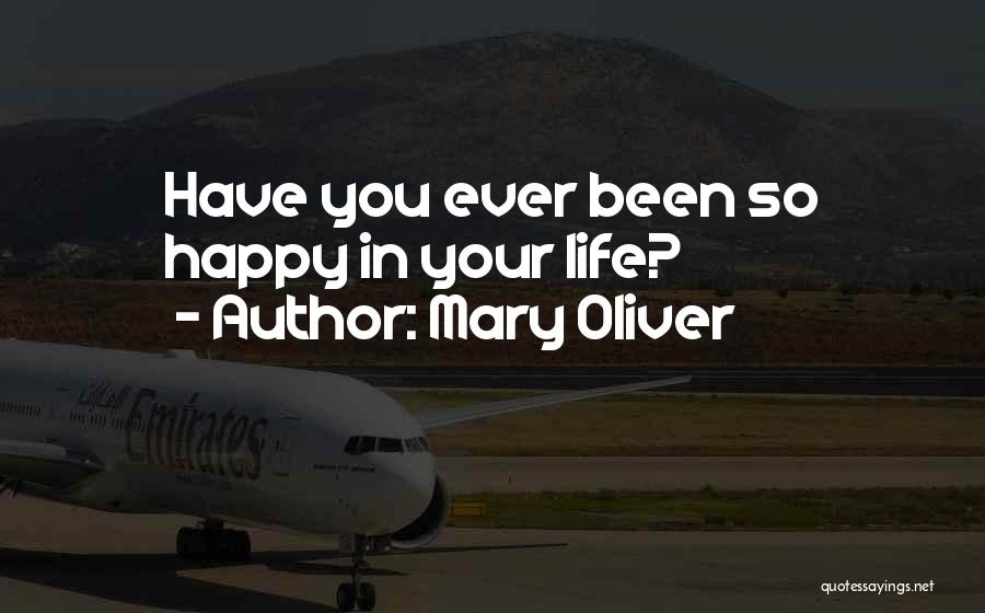 Mary Oliver Quotes: Have You Ever Been So Happy In Your Life?