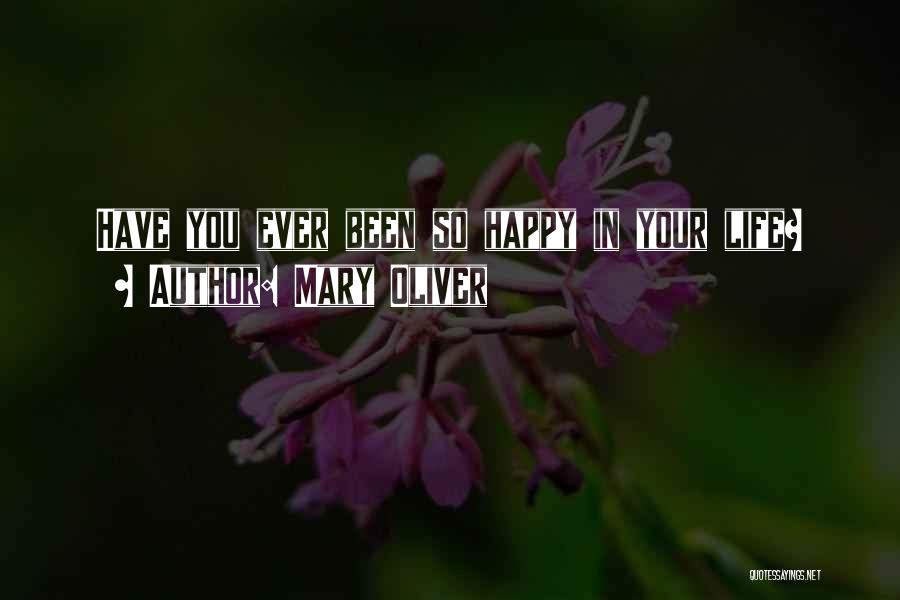 Mary Oliver Quotes: Have You Ever Been So Happy In Your Life?