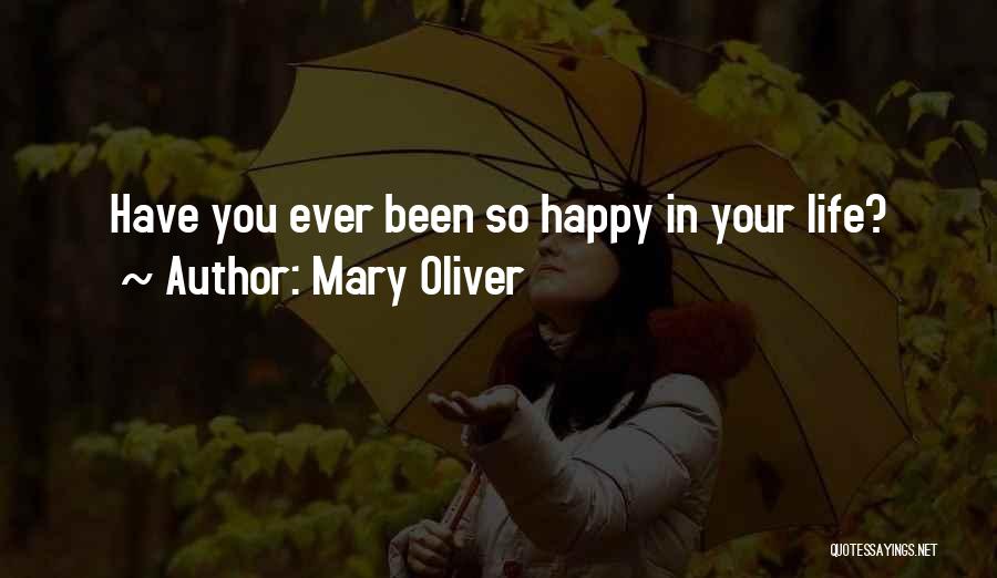 Mary Oliver Quotes: Have You Ever Been So Happy In Your Life?