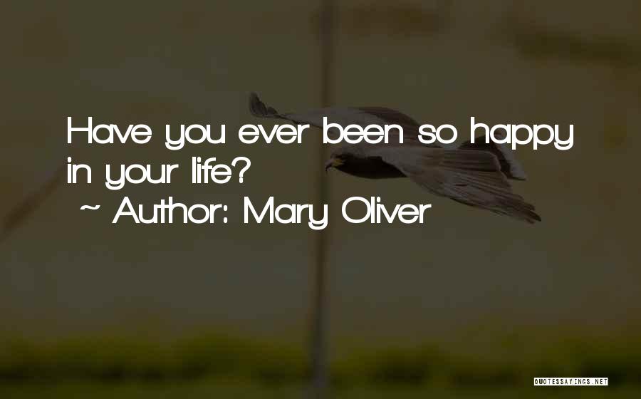 Mary Oliver Quotes: Have You Ever Been So Happy In Your Life?