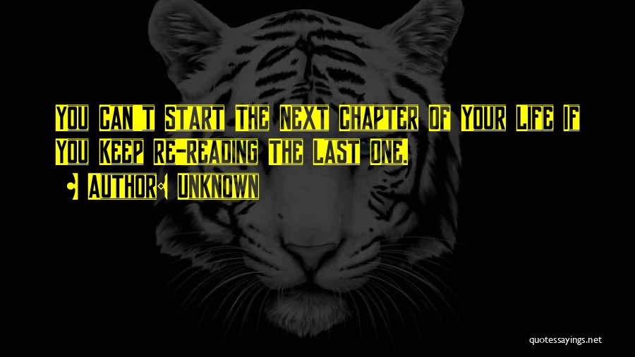 Unknown Quotes: You Can't Start The Next Chapter Of Your Life If You Keep Re-reading The Last One.