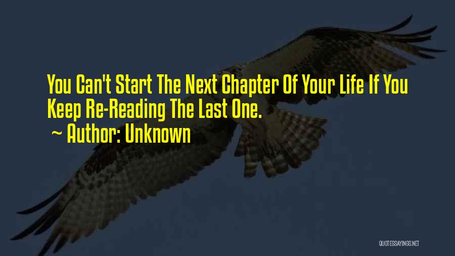 Unknown Quotes: You Can't Start The Next Chapter Of Your Life If You Keep Re-reading The Last One.