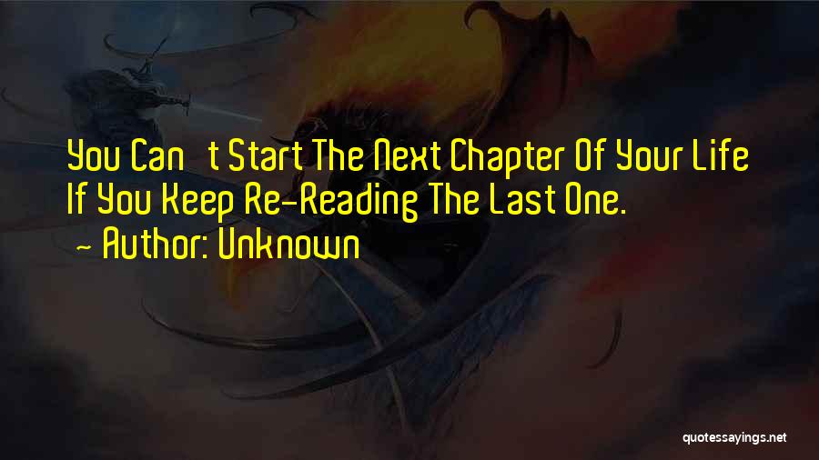 Unknown Quotes: You Can't Start The Next Chapter Of Your Life If You Keep Re-reading The Last One.