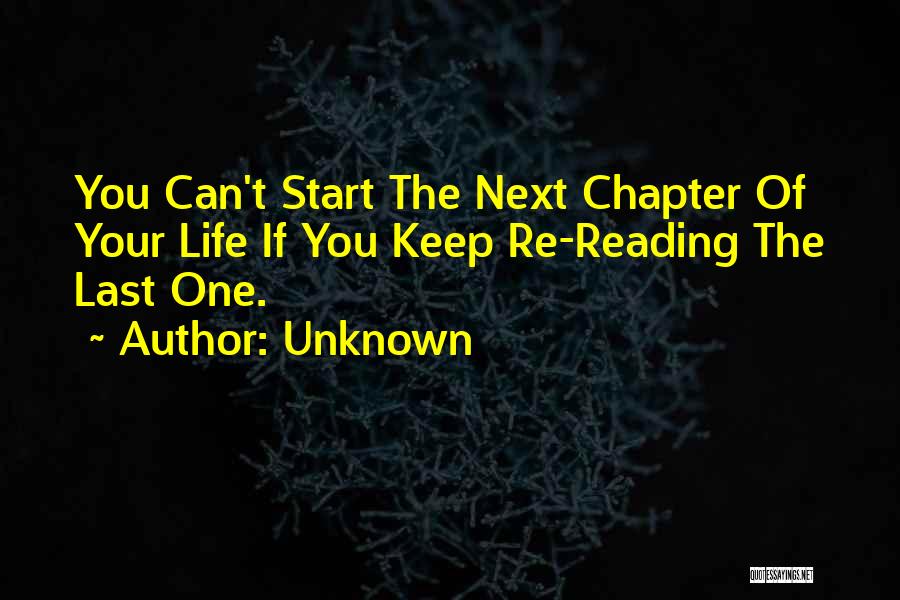 Unknown Quotes: You Can't Start The Next Chapter Of Your Life If You Keep Re-reading The Last One.