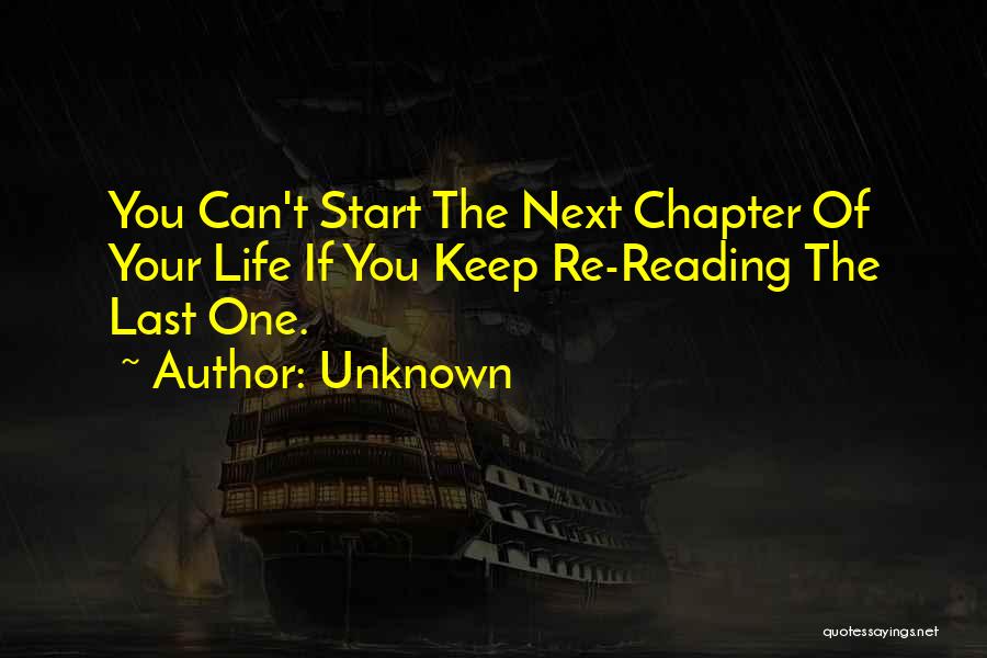 Unknown Quotes: You Can't Start The Next Chapter Of Your Life If You Keep Re-reading The Last One.